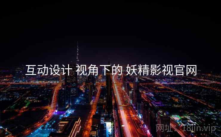 互动设计 视角下的 妖精影视官网