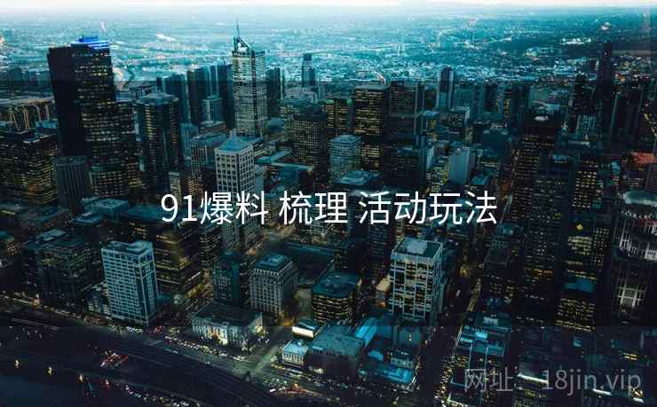 91爆料 梳理 活动玩法