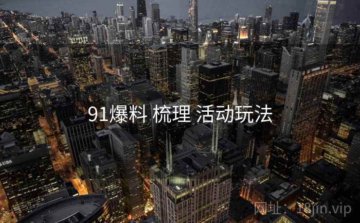 91爆料 梳理 活动玩法