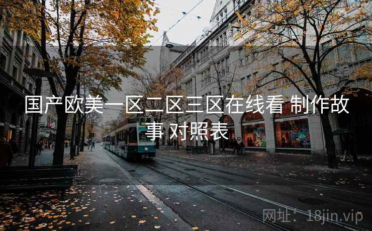 国产欧美一区二区三区在线看 制作故事 对照表