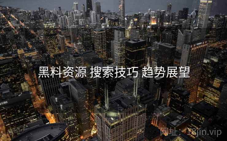 黑料资源 搜索技巧 趋势展望