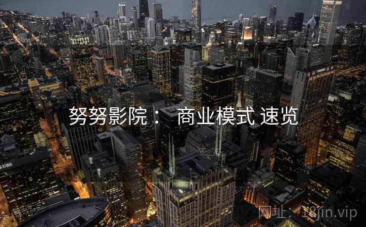 努努影院 ： 商业模式 速览