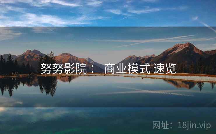 努努影院 ： 商业模式 速览