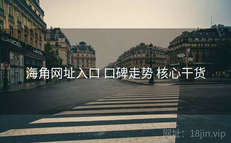 海角网址入口 口碑走势 核心干货