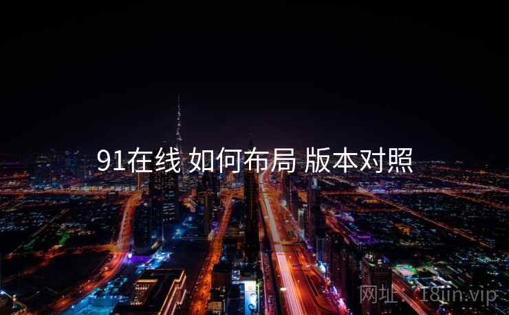 91在线 如何布局 版本对照