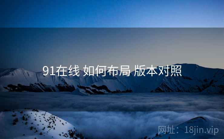 91在线 如何布局 版本对照