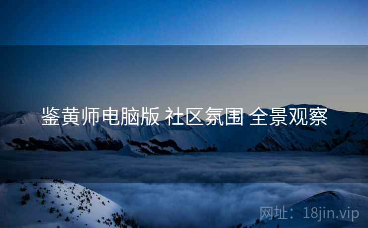 鉴黄师电脑版 社区氛围 全景观察