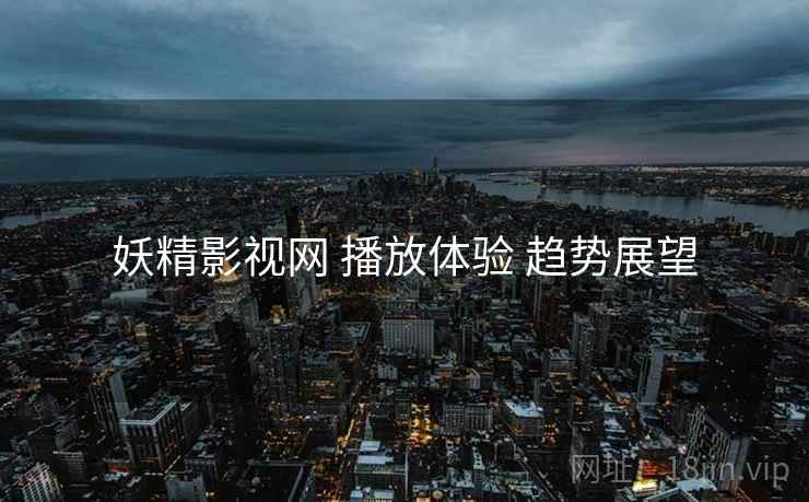 妖精影视网 播放体验 趋势展望