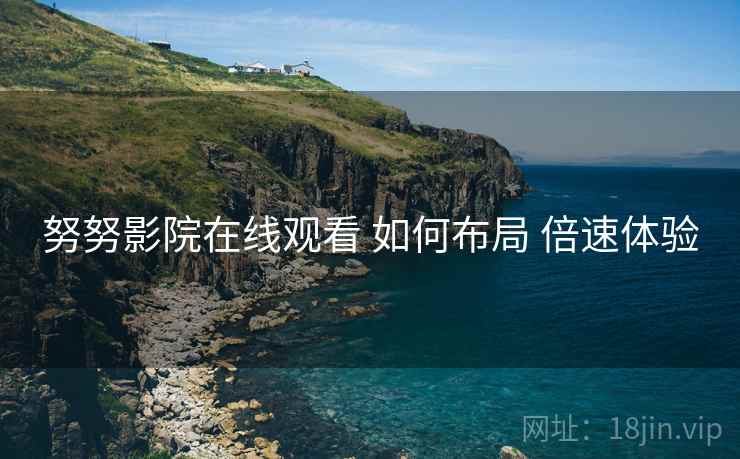 努努影院在线观看 如何布局 倍速体验
