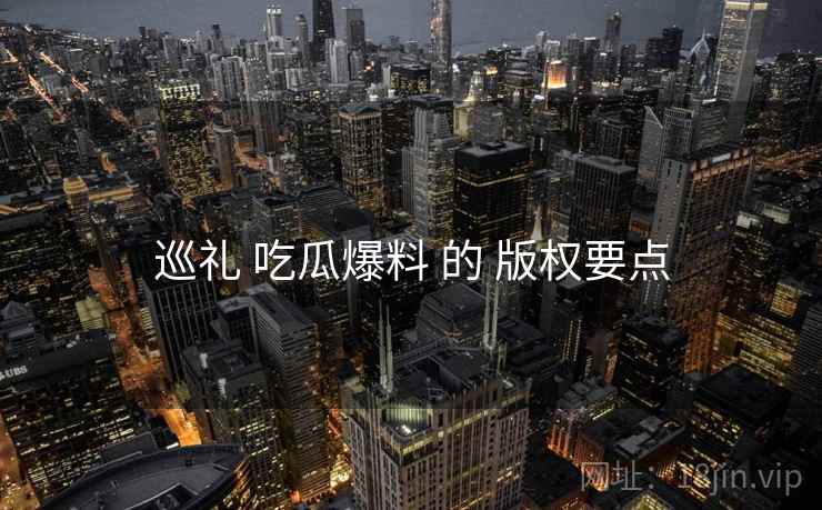 巡礼 吃瓜爆料 的 版权要点