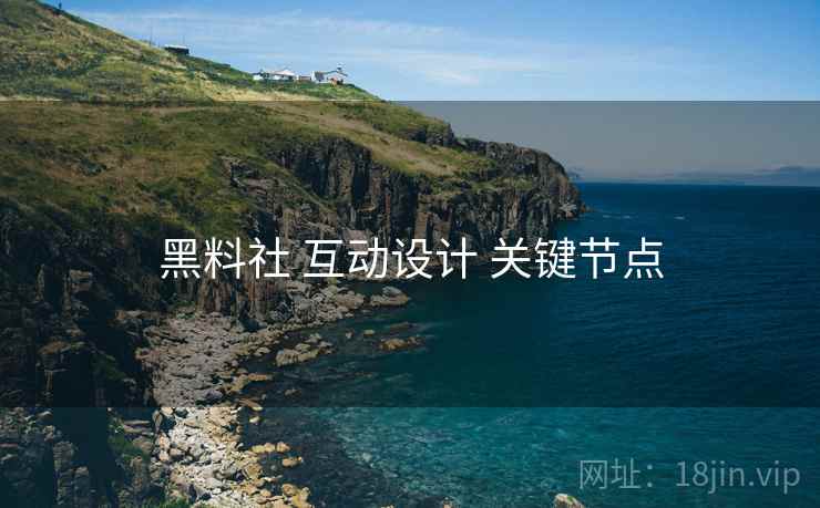 黑料社 互动设计 关键节点