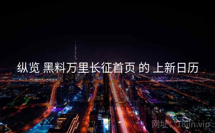纵览 黑料万里长征首页 的 上新日历
