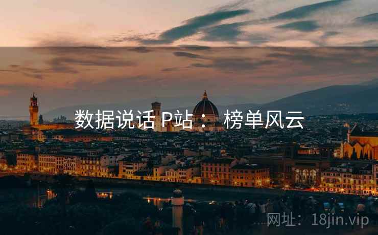 数据说话 P站 ： 榜单风云