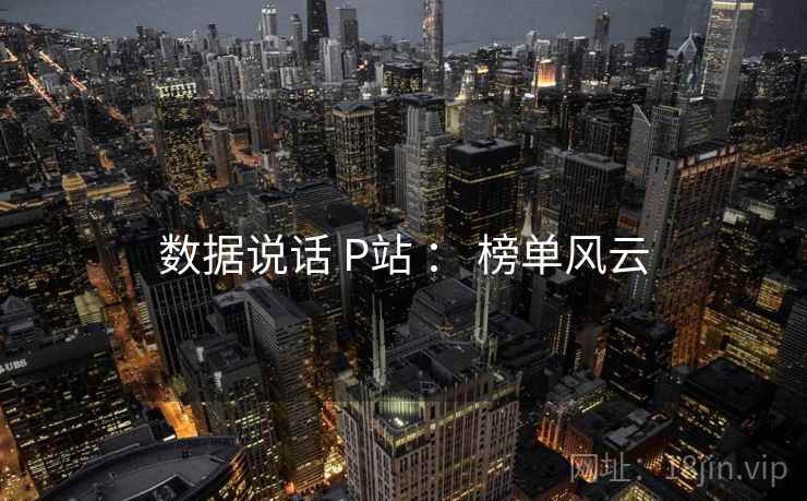 数据说话 P站 ： 榜单风云