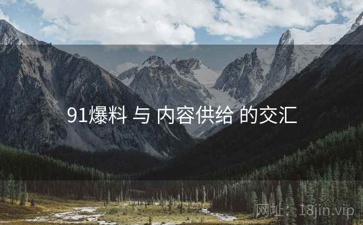 91爆料 与 内容供给 的交汇