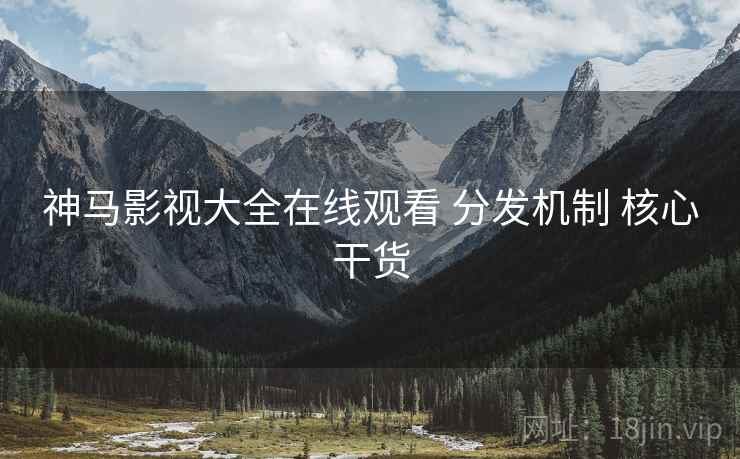 神马影视大全在线观看 分发机制 核心干货