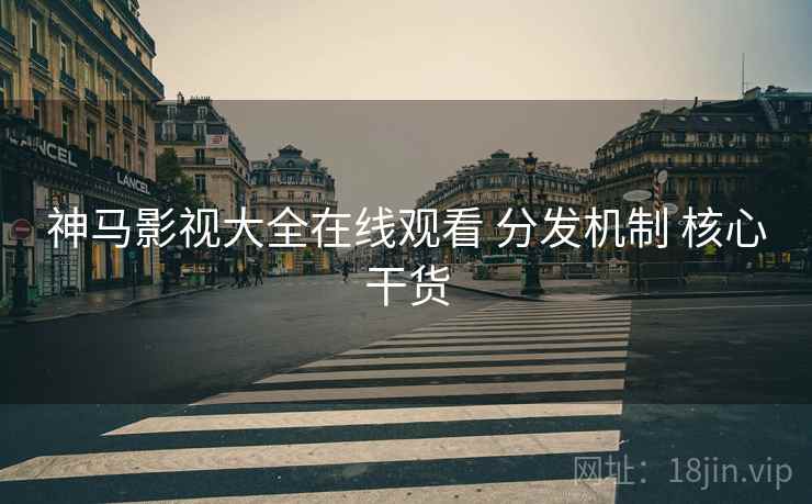神马影视大全在线观看 分发机制 核心干货