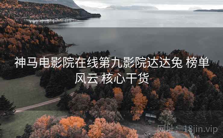 神马电影院在线第九影院达达兔 榜单风云 核心干货