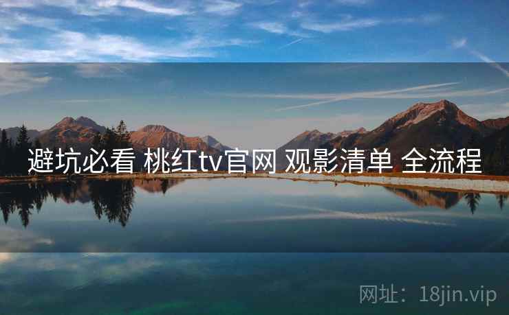 避坑必看 桃红tv官网 观影清单 全流程