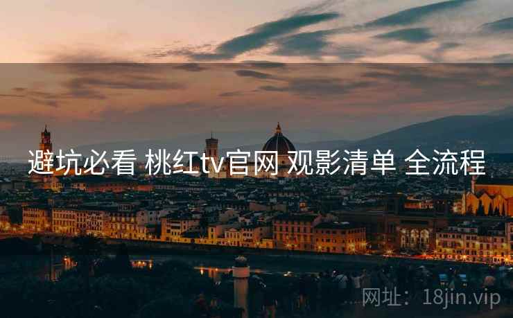 避坑必看 桃红tv官网 观影清单 全流程