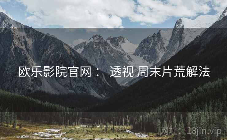 欧乐影院官网 ： 透视 周末片荒解法
