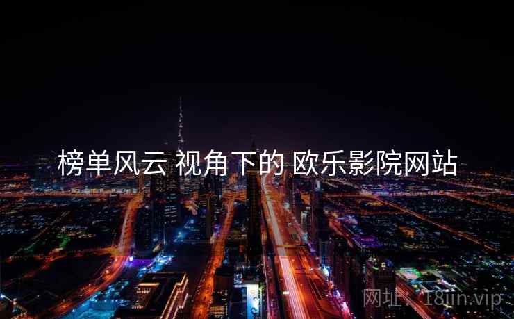 榜单风云 视角下的 欧乐影院网站