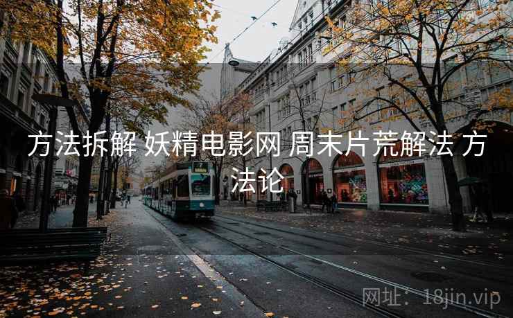 方法拆解 妖精电影网 周末片荒解法 方法论