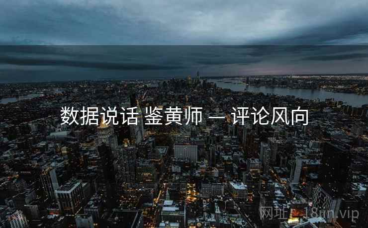 数据说话 鉴黄师 — 评论风向