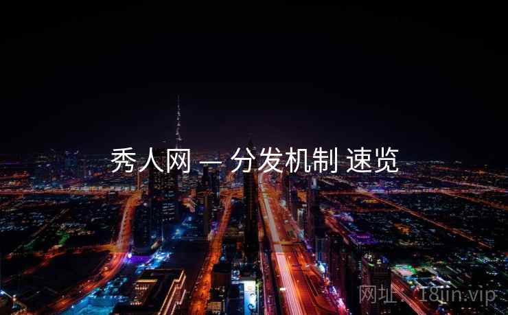 秀人网 — 分发机制 速览