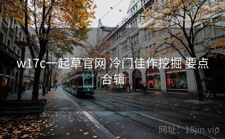 w17c一起草官网 冷门佳作挖掘 要点合辑