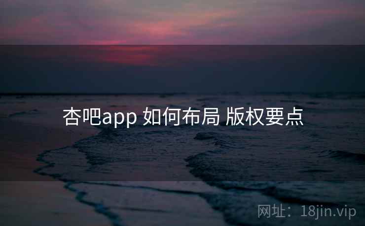 杏吧app 如何布局 版权要点