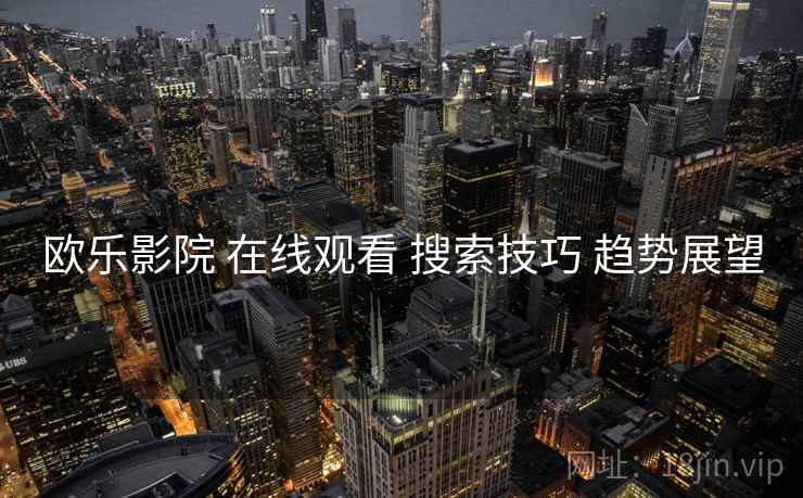 欧乐影院 在线观看 搜索技巧 趋势展望