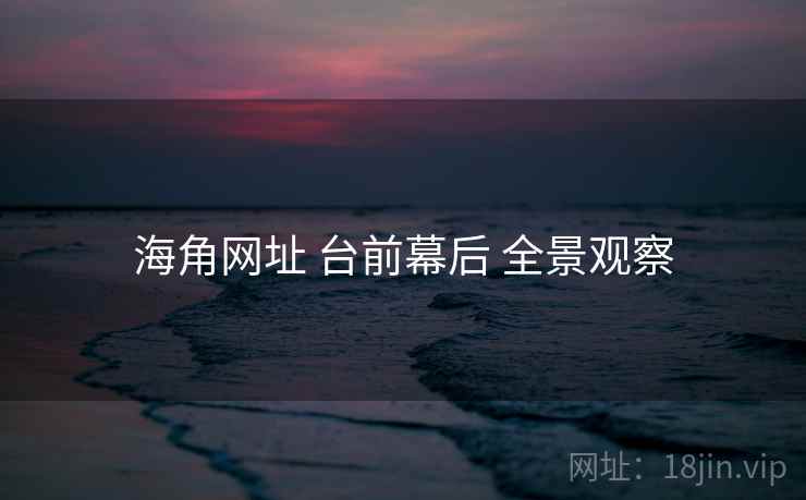 海角网址 台前幕后 全景观察