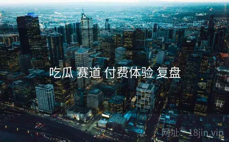 吃瓜 赛道 付费体验 复盘