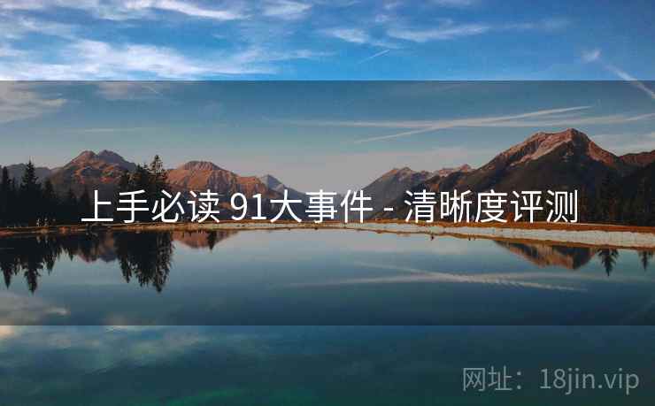 上手必读 91大事件 - 清晰度评测