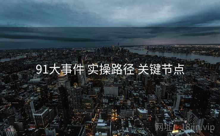 91大事件 实操路径 关键节点