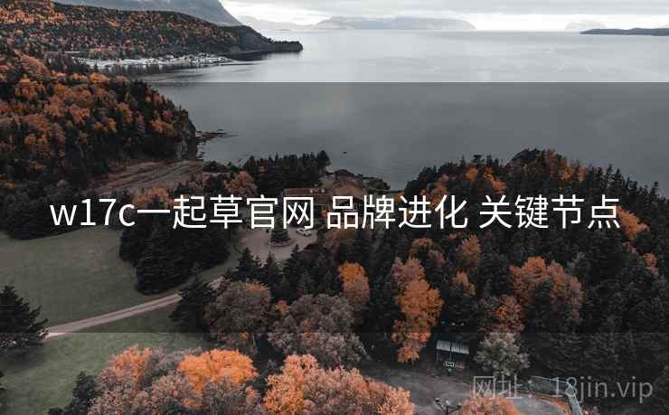 w17c一起草官网 品牌进化 关键节点