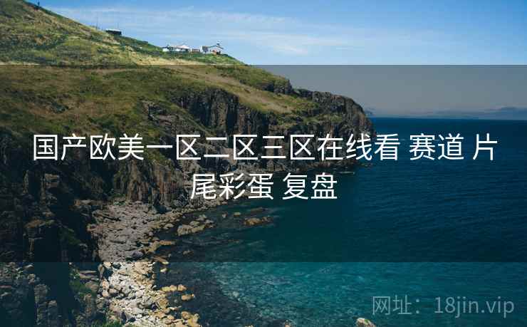 国产欧美一区二区三区在线看 赛道 片尾彩蛋 复盘