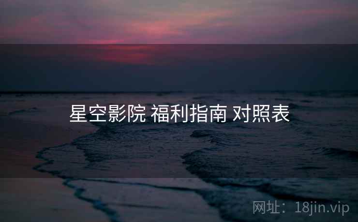 星空影院 福利指南 对照表
