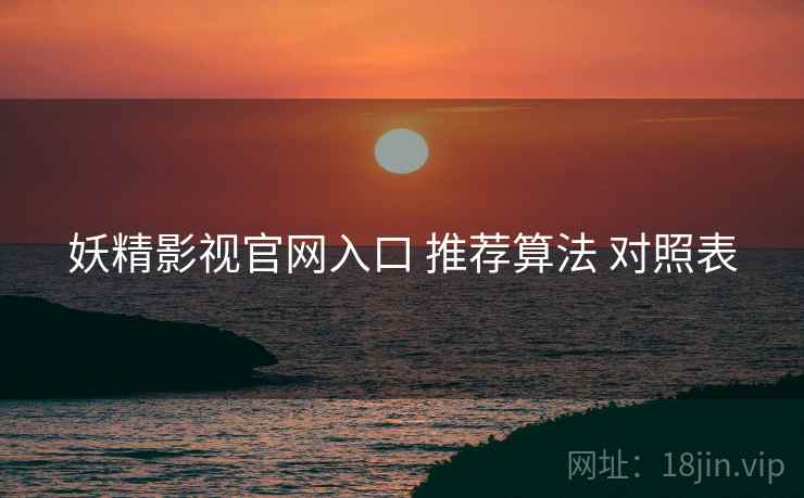 妖精影视官网入口 推荐算法 对照表