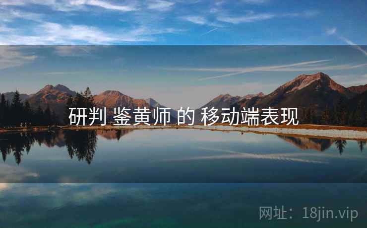 研判 鉴黄师 的 移动端表现