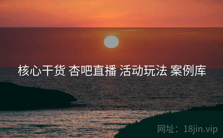核心干货 杏吧直播 活动玩法 案例库