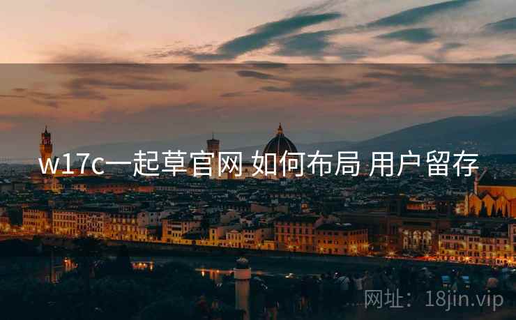 w17c一起草官网 如何布局 用户留存