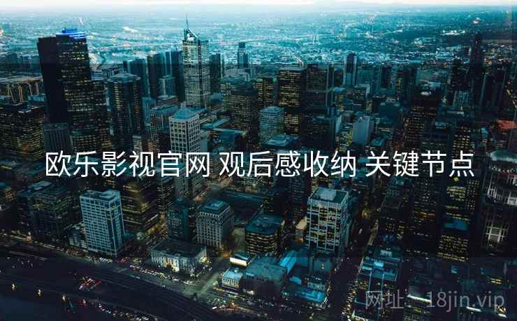 欧乐影视官网 观后感收纳 关键节点