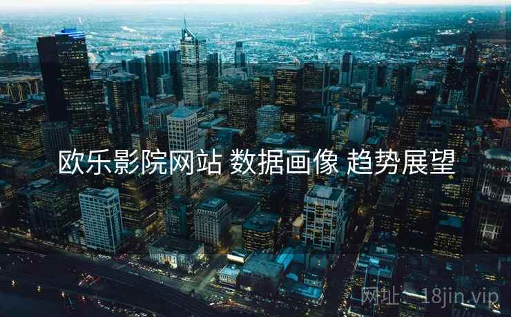 欧乐影院网站 数据画像 趋势展望