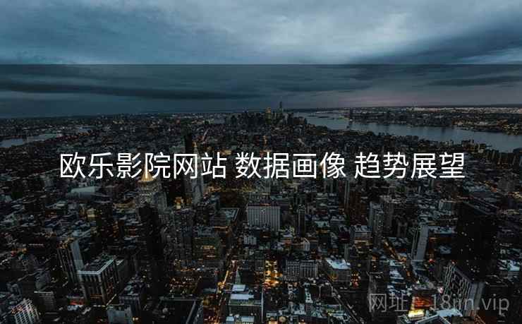 欧乐影院网站 数据画像 趋势展望