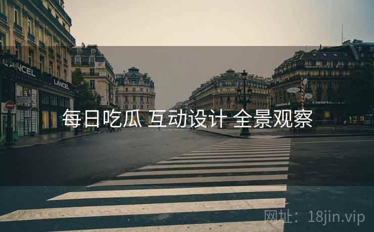 每日吃瓜 互动设计 全景观察