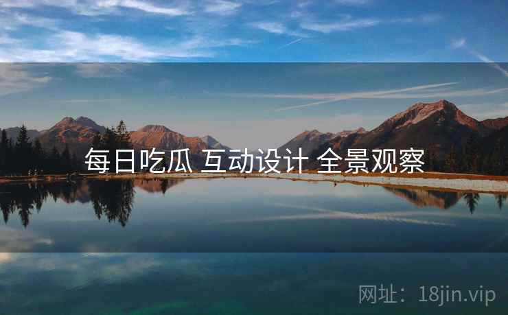 每日吃瓜 互动设计 全景观察