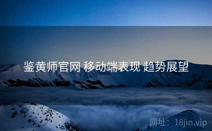 鉴黄师官网 移动端表现 趋势展望