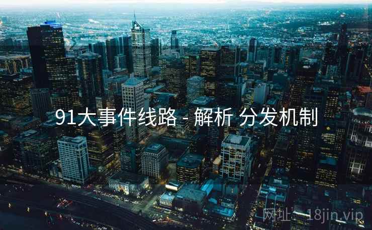 91大事件线路 - 解析 分发机制